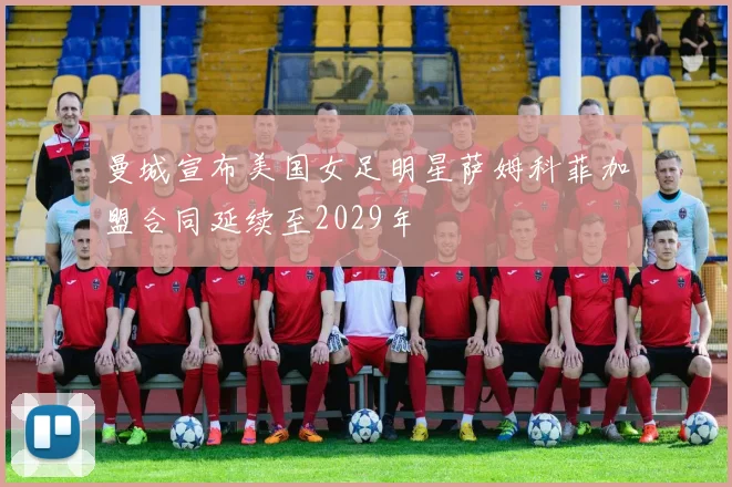 曼城宣布美国女足明星萨姆科菲加盟合同延续至2029年