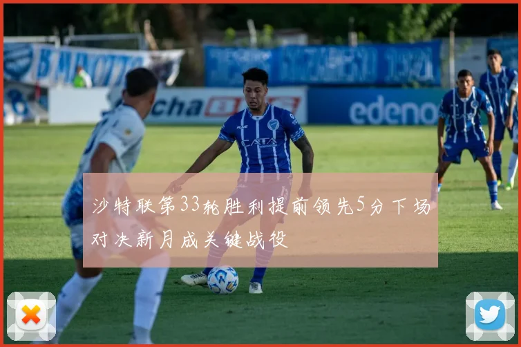 沙特联第33轮胜利提前领先5分下场对决新月成关键战役