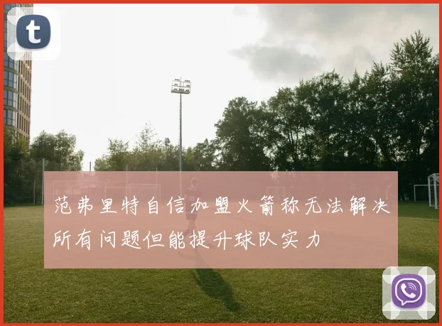 范弗里特自信加盟火箭称无法解决所有问题但能提升球队实力