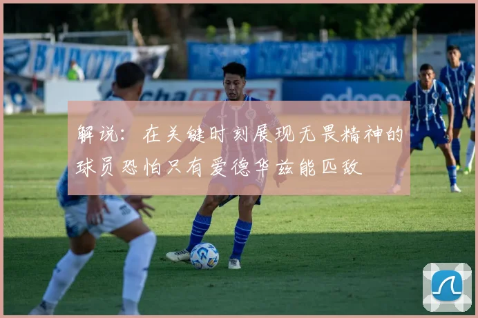 解说：在关键时刻展现无畏精神的球员恐怕只有爱德华兹能匹敌